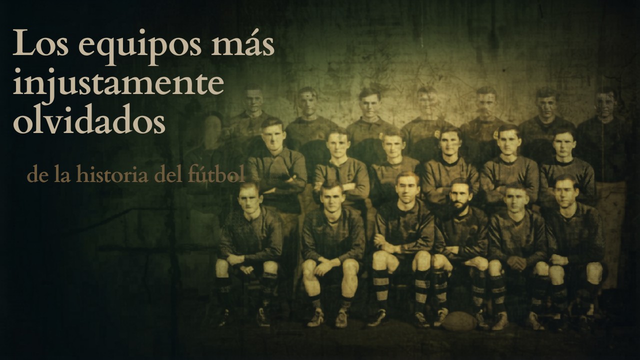 Los equipos más injustamente olvidados de la historia del fútbol